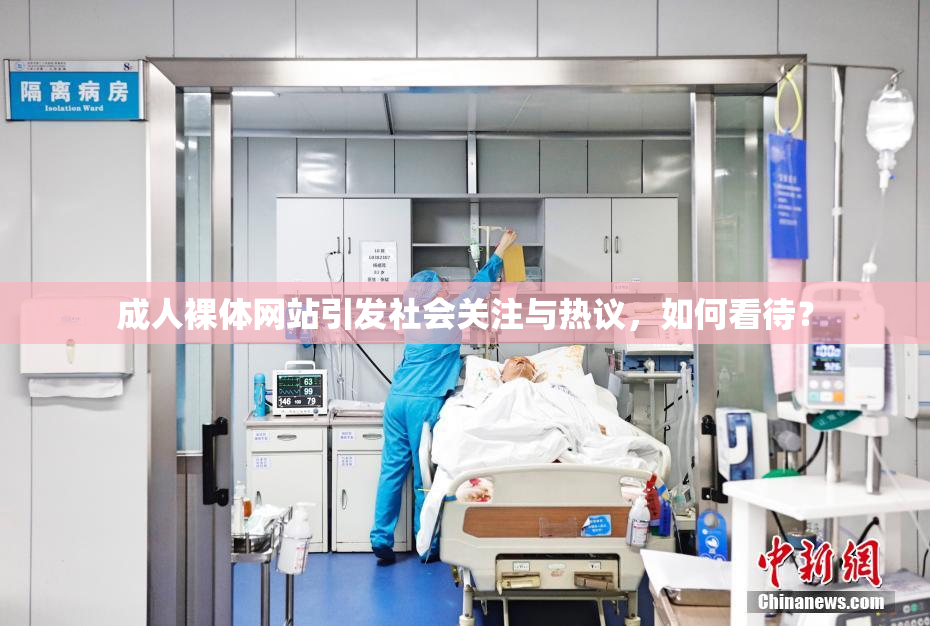 成人裸体网站引发社会关注与热议，如何看待？