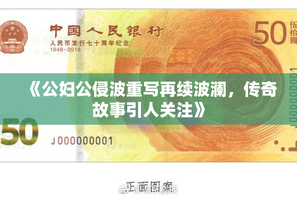 《公妇公侵波重写再续波澜，传奇故事引人关注》