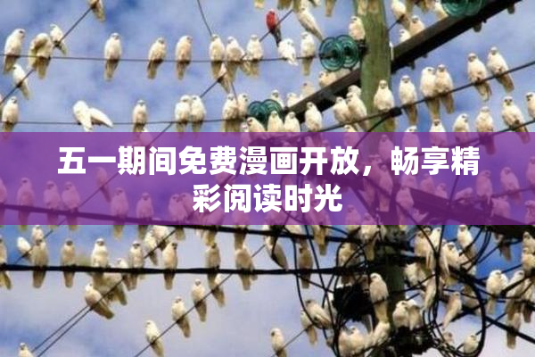 五一期间免费漫画开放，畅享精彩阅读时光
