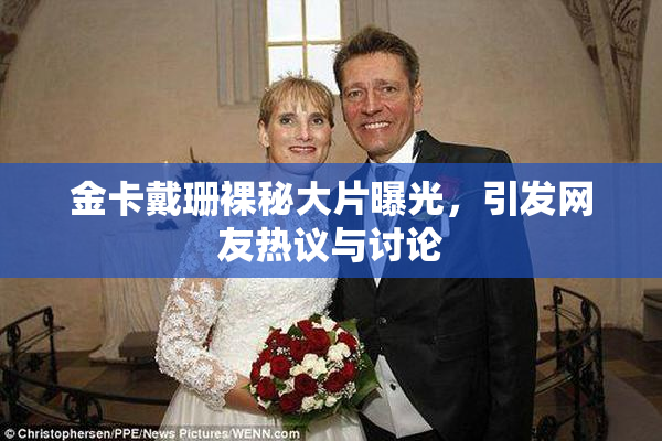 金卡戴珊裸秘大片曝光，引发网友热议与讨论