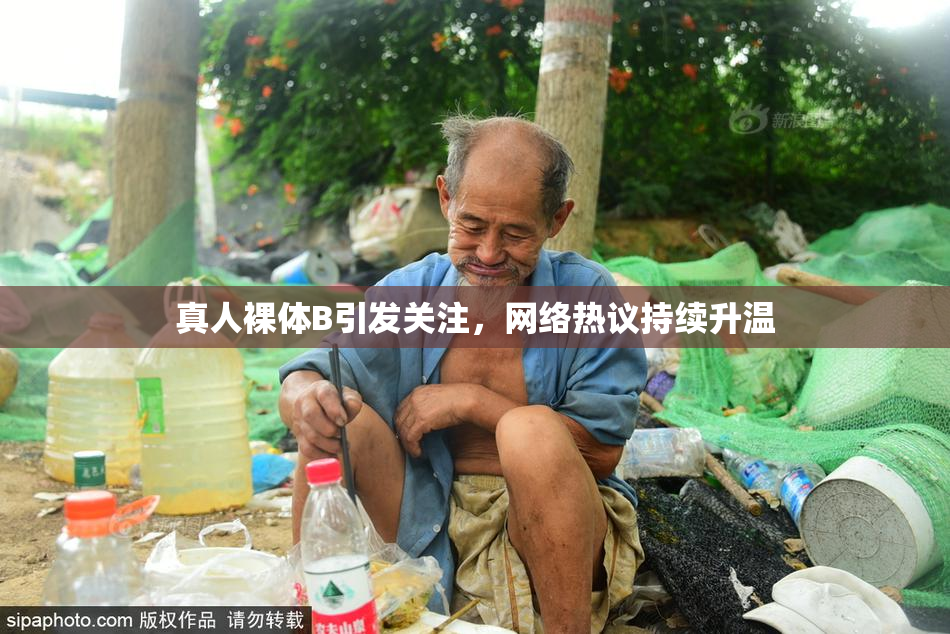 真人裸体B引发关注，网络热议持续升温