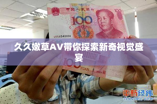 久久嫩草AV带你探索新奇视觉盛宴