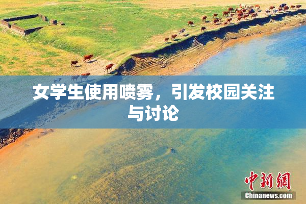 女学生使用喷雾，引发校园关注与讨论