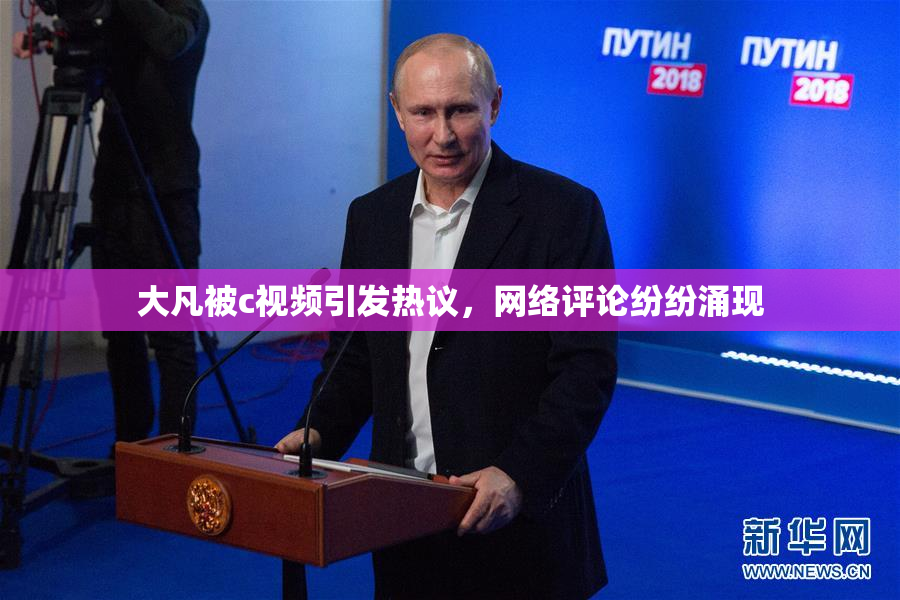 大凡被c视频引发热议，网络评论纷纷涌现