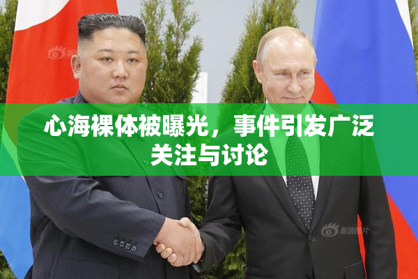 心海裸体被曝光，事件引发广泛关注与讨论