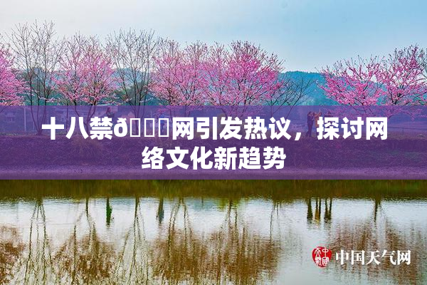 十八禁🔞网引发热议，探讨网络文化新趋势