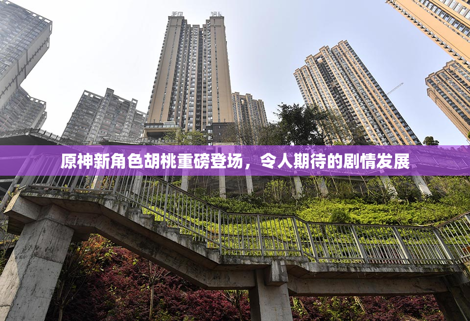 原神新角色胡桃重磅登场，令人期待的剧情发展