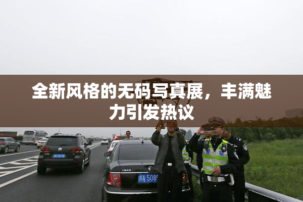 全新风格的无码写真展，丰满魅力引发热议