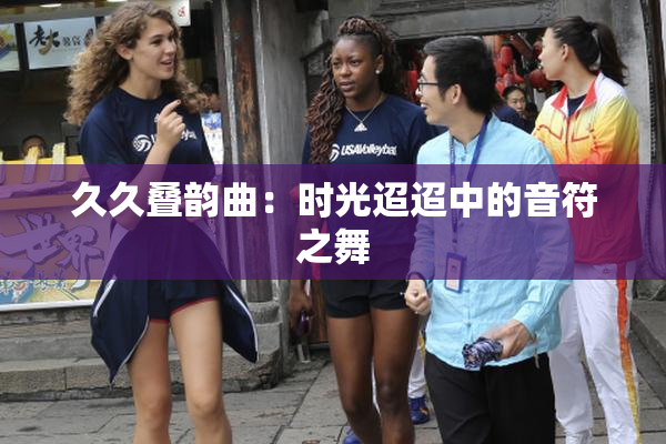久久叠韵曲：时光迢迢中的音符之舞