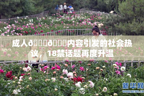 成人🍆🍑内容引发的社会热议，18禁话题再度升温