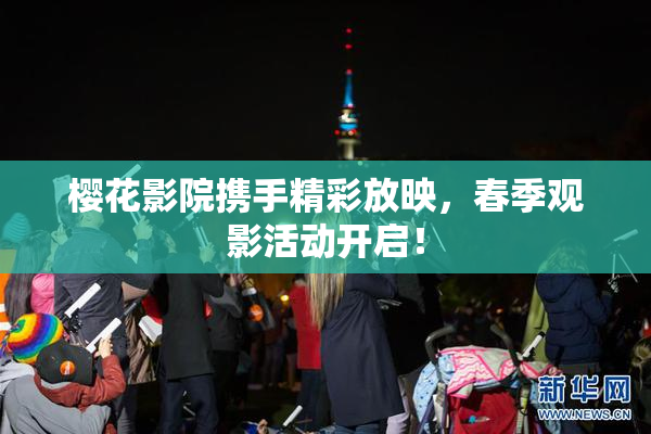 樱花影院携手精彩放映，春季观影活动开启！