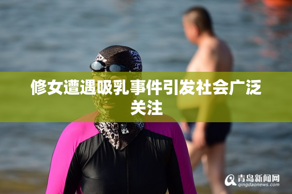 修女遭遇吸乳事件引发社会广泛关注