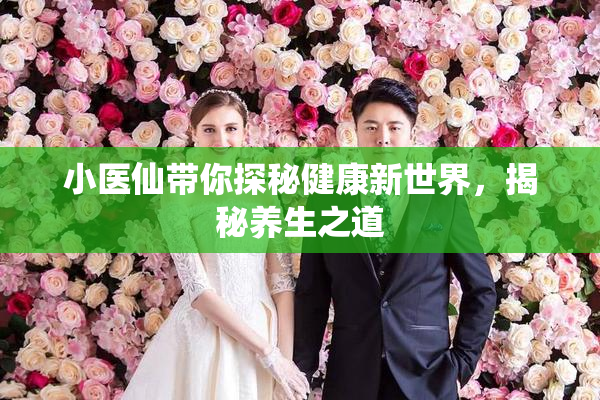 小医仙带你探秘健康新世界，揭秘养生之道