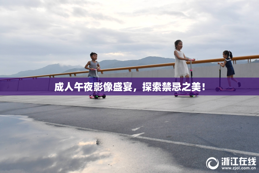 成人午夜影像盛宴，探索禁忌之美！