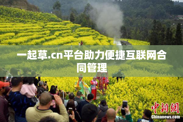 一起草.cn平台助力便捷互联网合同管理