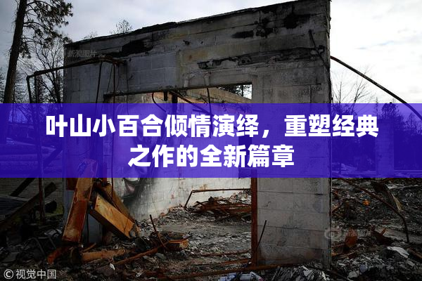 叶山小百合倾情演绎，重塑经典之作的全新篇章