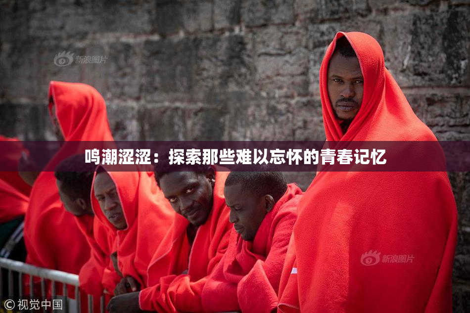 鸣潮涩涩：探索那些难以忘怀的青春记忆