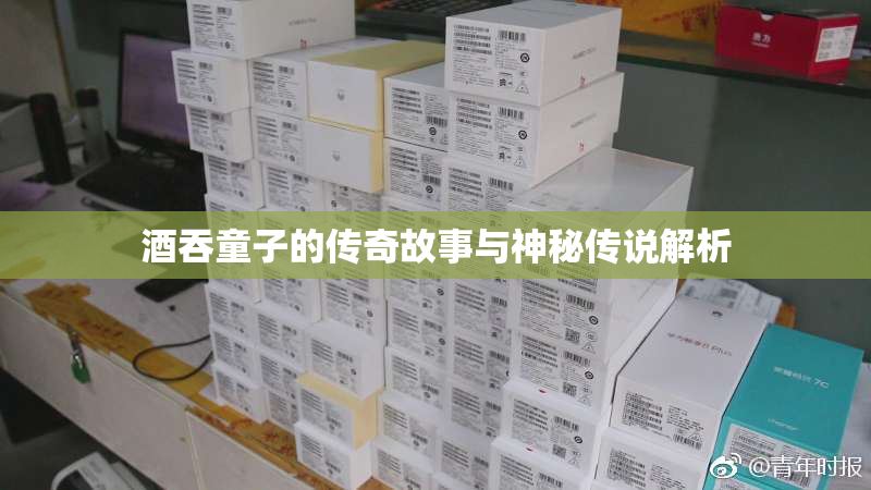 酒吞童子的传奇故事与神秘传说解析