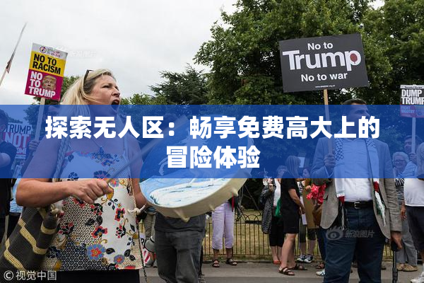 探索无人区：畅享免费高大上的冒险体验