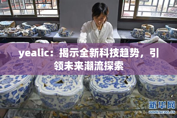 yealic：揭示全新科技趋势，引领未来潮流探索