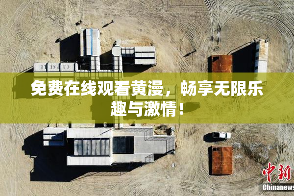 免费在线观看黄漫，畅享无限乐趣与激情！