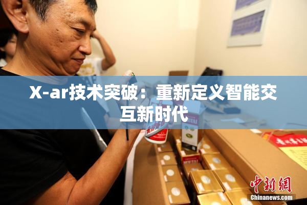 X-ar技术突破：重新定义智能交互新时代