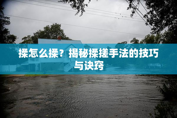 揉怎么揉？揭秘揉搓手法的技巧与诀窍