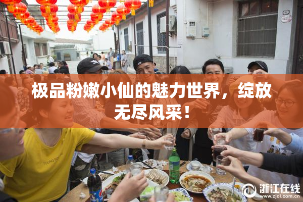 极品粉嫩小仙的魅力世界，绽放无尽风采！