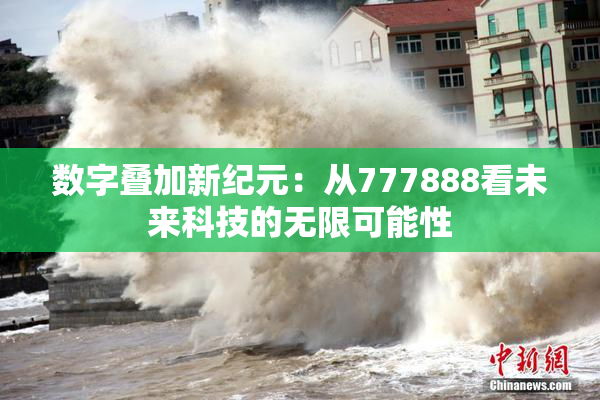 数字叠加新纪元：从777888看未来科技的无限可能性