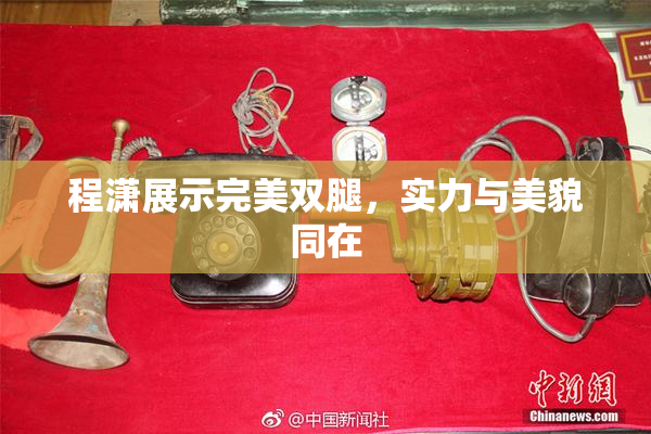 程潇展示完美双腿，实力与美貌同在