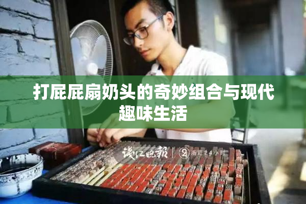 打屁屁扇奶头的奇妙组合与现代趣味生活