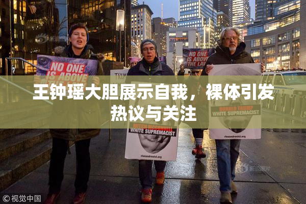 王钟瑶大胆展示自我，裸体引发热议与关注