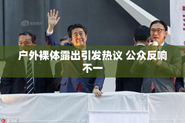 户外裸体露出引发热议 公众反响不一