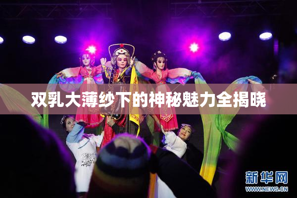 双乳大薄纱下的神秘魅力全揭晓