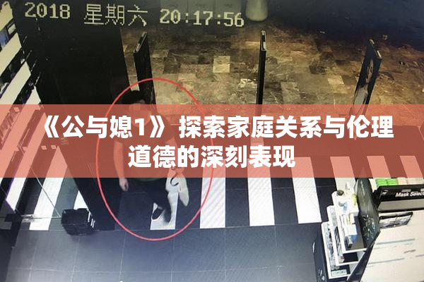 《公与媳1》 探索家庭关系与伦理道德的深刻表现