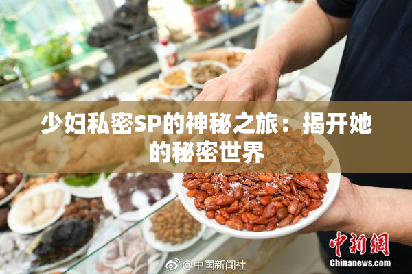 少妇私密SP的神秘之旅：揭开她的秘密世界