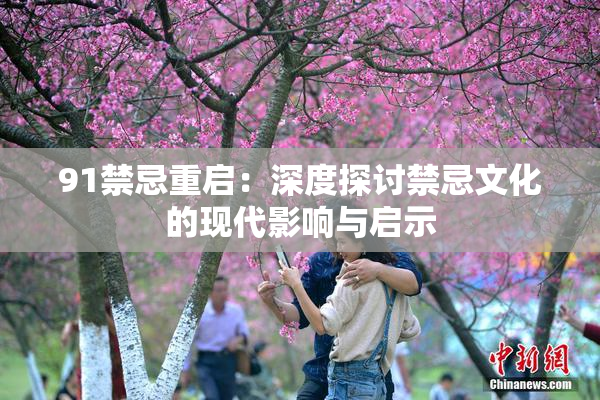 91禁忌重启：深度探讨禁忌文化的现代影响与启示