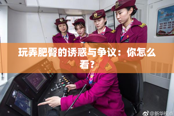 玩弄肥臀的诱惑与争议：你怎么看？