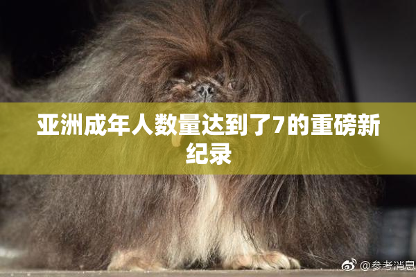 亚洲成年人数量达到了7的重磅新纪录