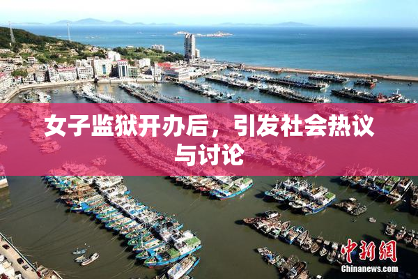 女子监狱开办后，引发社会热议与讨论