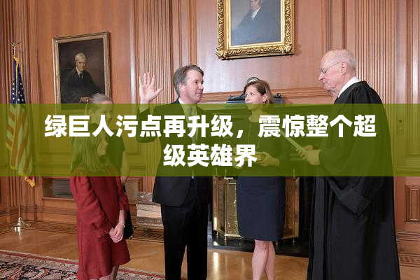 绿巨人污点再升级，震惊整个超级英雄界