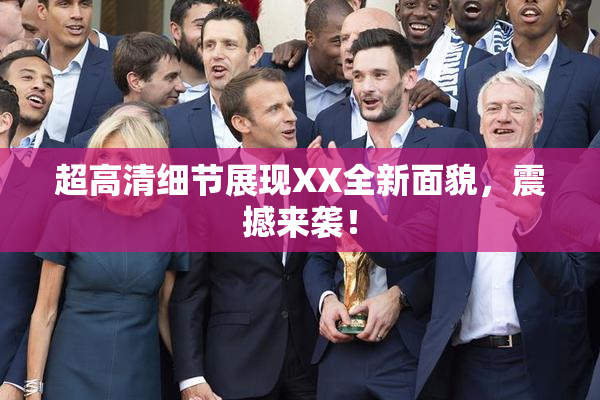 超高清细节展现XX全新面貌，震撼来袭！