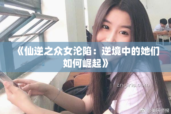 《仙逆之众女沦陷：逆境中的她们如何崛起》