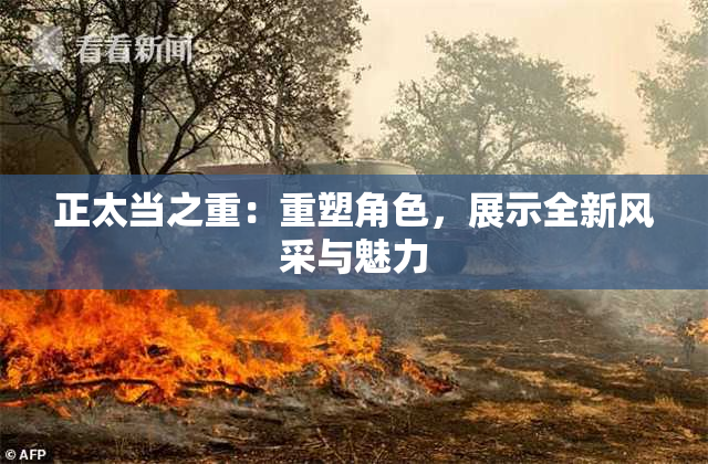 正太当之重：重塑角色，展示全新风采与魅力