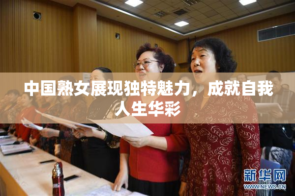 中国熟女展现独特魅力，成就自我人生华彩