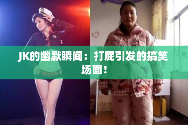 JK的幽默瞬间：打屁引发的搞笑场面！