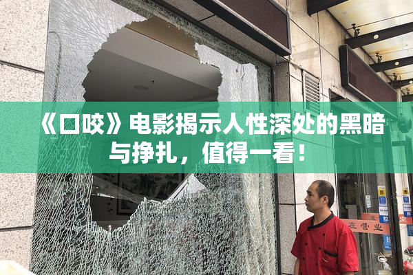 《口咬》电影揭示人性深处的黑暗与挣扎，值得一看！