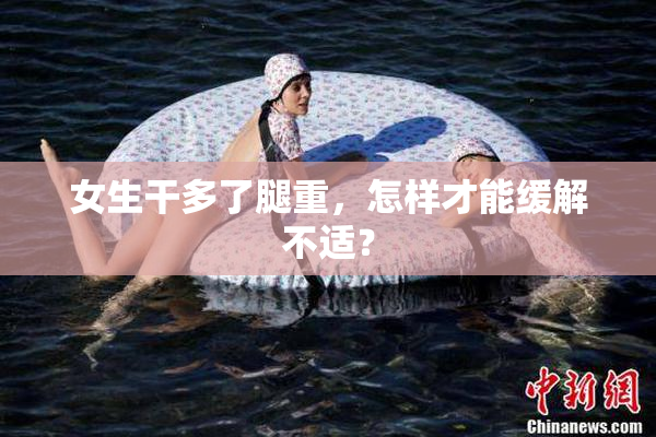 女生干多了腿重，怎样才能缓解不适？