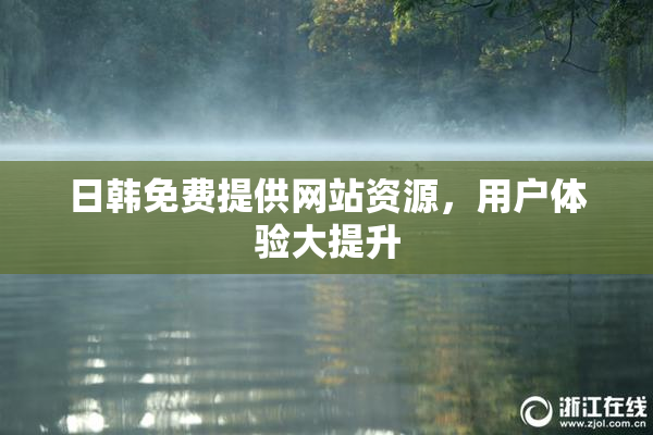 日韩免费提供网站资源，用户体验大提升