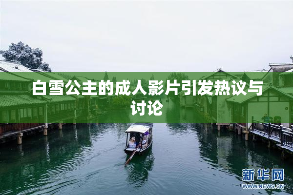 白雪公主的成人影片引发热议与讨论